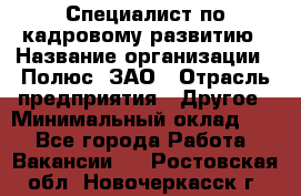 Специалист по кадровому развитию › Название организации ­ Полюс, ЗАО › Отрасль предприятия ­ Другое › Минимальный оклад ­ 1 - Все города Работа » Вакансии   . Ростовская обл.,Новочеркасск г.